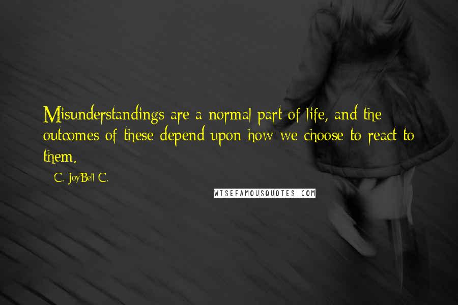 C. JoyBell C. Quotes: Misunderstandings are a normal part of life, and the outcomes of these depend upon how we choose to react to them.