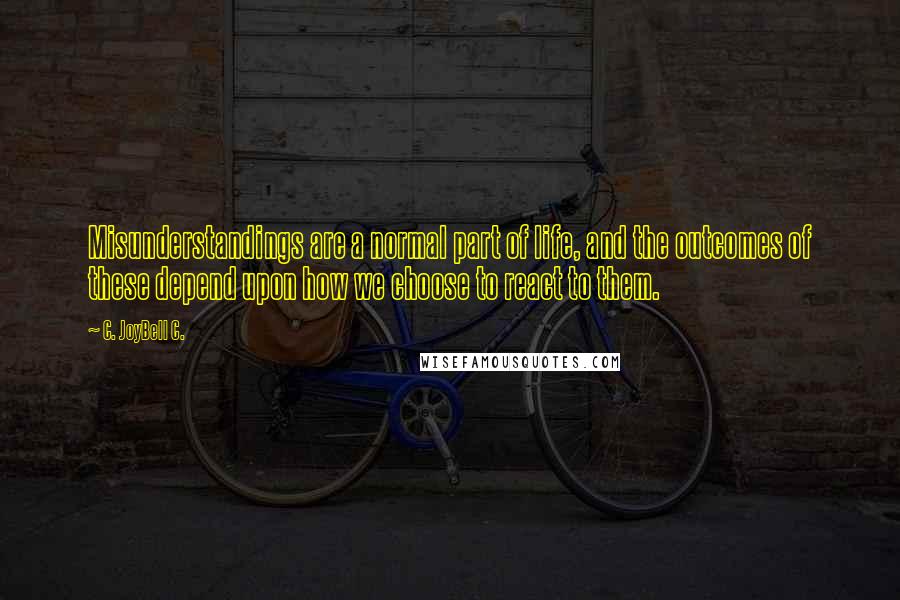 C. JoyBell C. Quotes: Misunderstandings are a normal part of life, and the outcomes of these depend upon how we choose to react to them.