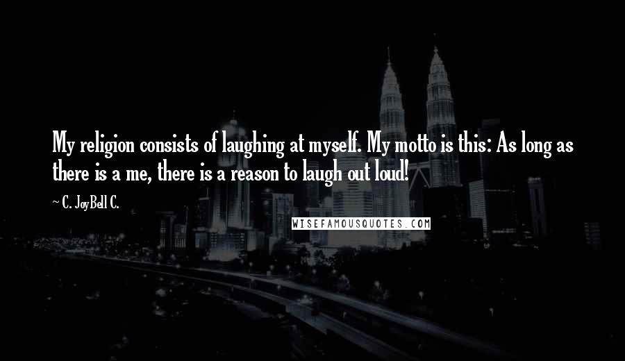 C. JoyBell C. Quotes: My religion consists of laughing at myself. My motto is this: As long as there is a me, there is a reason to laugh out loud!