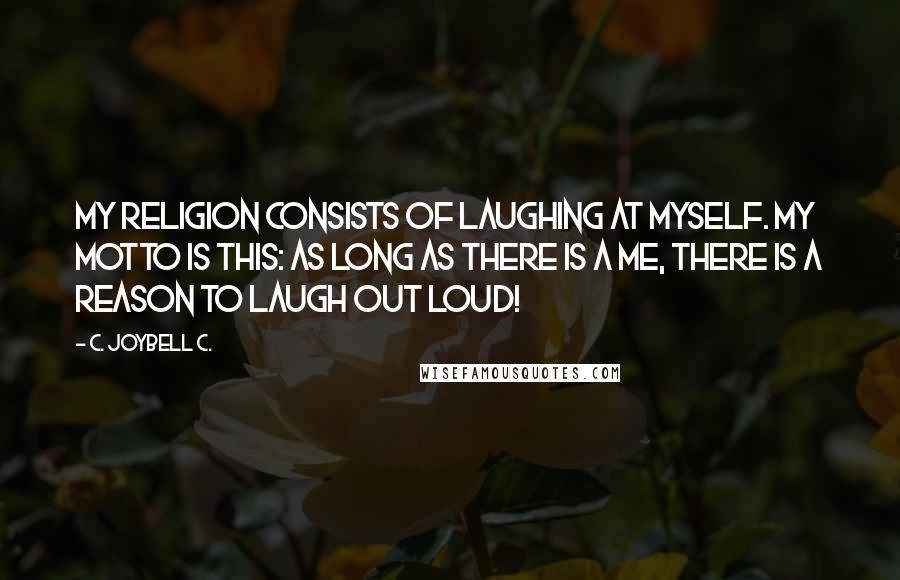 C. JoyBell C. Quotes: My religion consists of laughing at myself. My motto is this: As long as there is a me, there is a reason to laugh out loud!