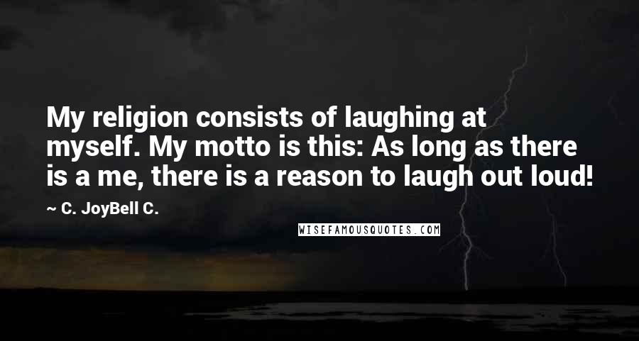 C. JoyBell C. Quotes: My religion consists of laughing at myself. My motto is this: As long as there is a me, there is a reason to laugh out loud!