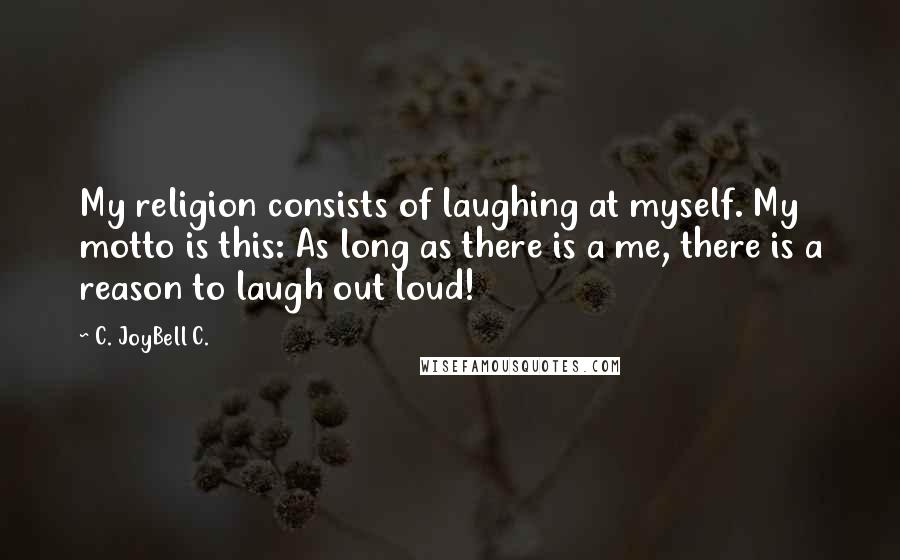 C. JoyBell C. Quotes: My religion consists of laughing at myself. My motto is this: As long as there is a me, there is a reason to laugh out loud!