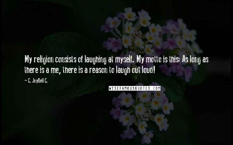 C. JoyBell C. Quotes: My religion consists of laughing at myself. My motto is this: As long as there is a me, there is a reason to laugh out loud!