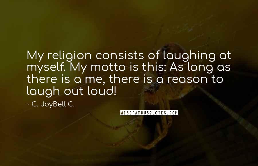 C. JoyBell C. Quotes: My religion consists of laughing at myself. My motto is this: As long as there is a me, there is a reason to laugh out loud!