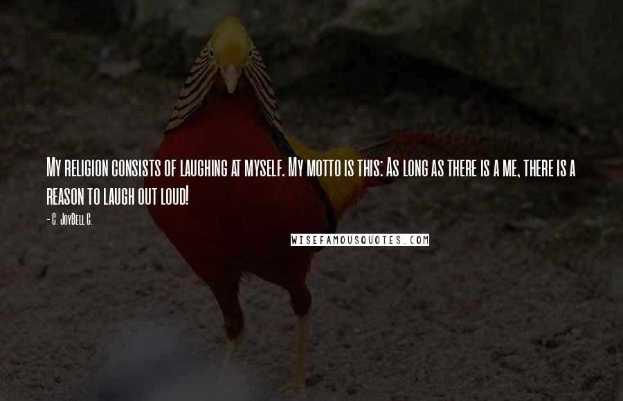 C. JoyBell C. Quotes: My religion consists of laughing at myself. My motto is this: As long as there is a me, there is a reason to laugh out loud!