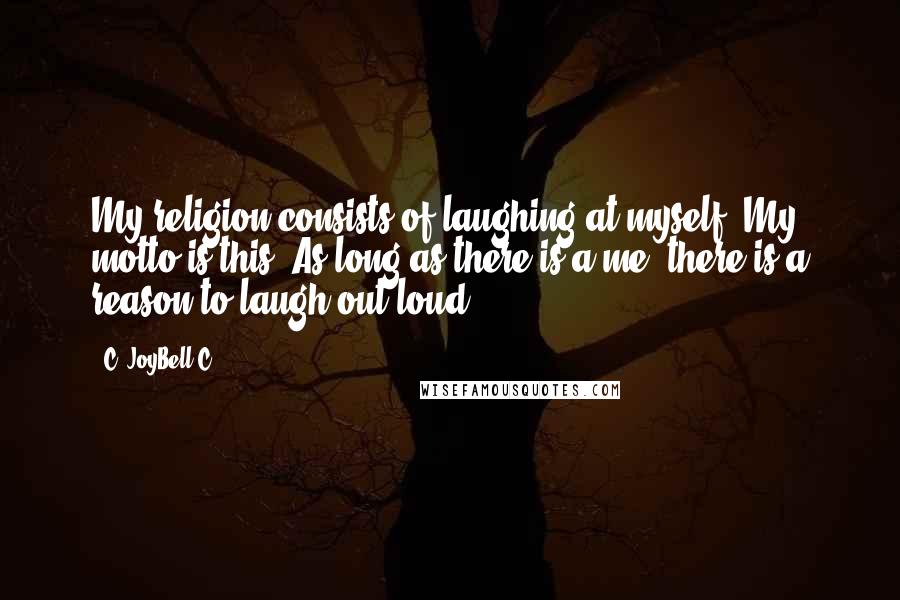 C. JoyBell C. Quotes: My religion consists of laughing at myself. My motto is this: As long as there is a me, there is a reason to laugh out loud!