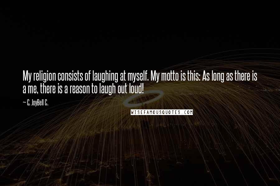 C. JoyBell C. Quotes: My religion consists of laughing at myself. My motto is this: As long as there is a me, there is a reason to laugh out loud!