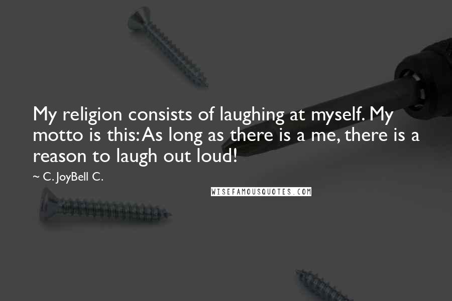 C. JoyBell C. Quotes: My religion consists of laughing at myself. My motto is this: As long as there is a me, there is a reason to laugh out loud!