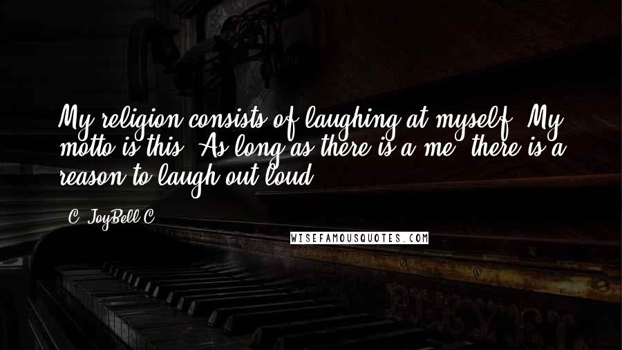 C. JoyBell C. Quotes: My religion consists of laughing at myself. My motto is this: As long as there is a me, there is a reason to laugh out loud!