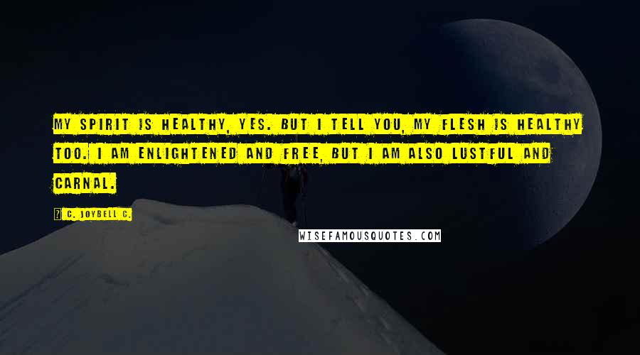 C. JoyBell C. Quotes: My spirit is healthy, yes. But I tell you, my flesh is healthy too. I am enlightened and free, but I am also lustful and carnal.