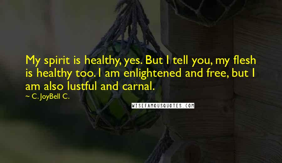 C. JoyBell C. Quotes: My spirit is healthy, yes. But I tell you, my flesh is healthy too. I am enlightened and free, but I am also lustful and carnal.