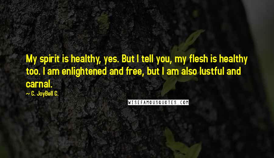 C. JoyBell C. Quotes: My spirit is healthy, yes. But I tell you, my flesh is healthy too. I am enlightened and free, but I am also lustful and carnal.