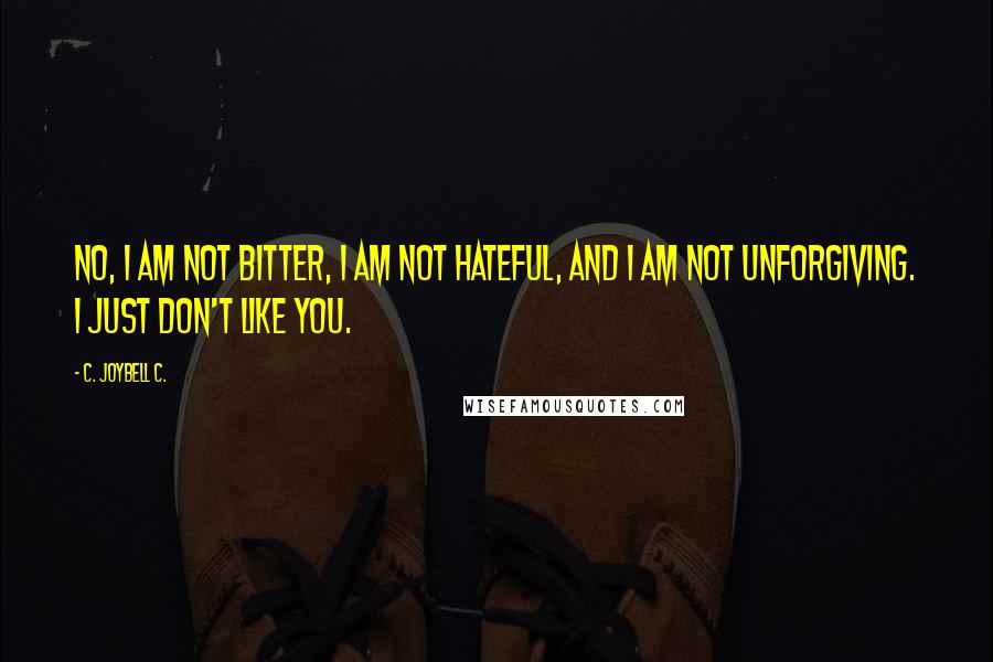 C. JoyBell C. Quotes: No, I am not bitter, I am not hateful, and I am not unforgiving. I just don't like you.