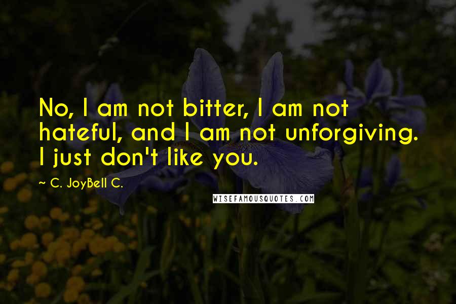 C. JoyBell C. Quotes: No, I am not bitter, I am not hateful, and I am not unforgiving. I just don't like you.