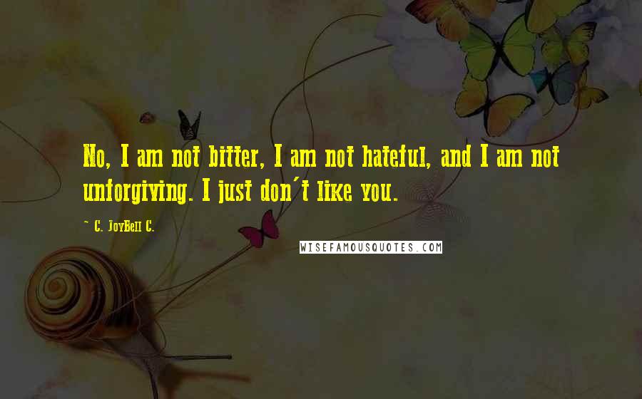 C. JoyBell C. Quotes: No, I am not bitter, I am not hateful, and I am not unforgiving. I just don't like you.