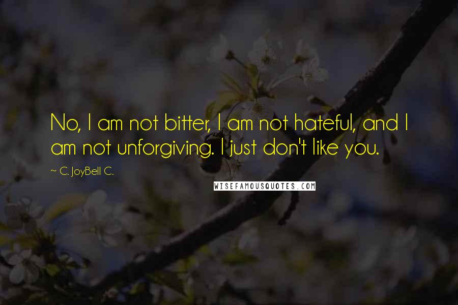 C. JoyBell C. Quotes: No, I am not bitter, I am not hateful, and I am not unforgiving. I just don't like you.