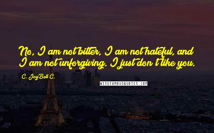 C. JoyBell C. Quotes: No, I am not bitter, I am not hateful, and I am not unforgiving. I just don't like you.