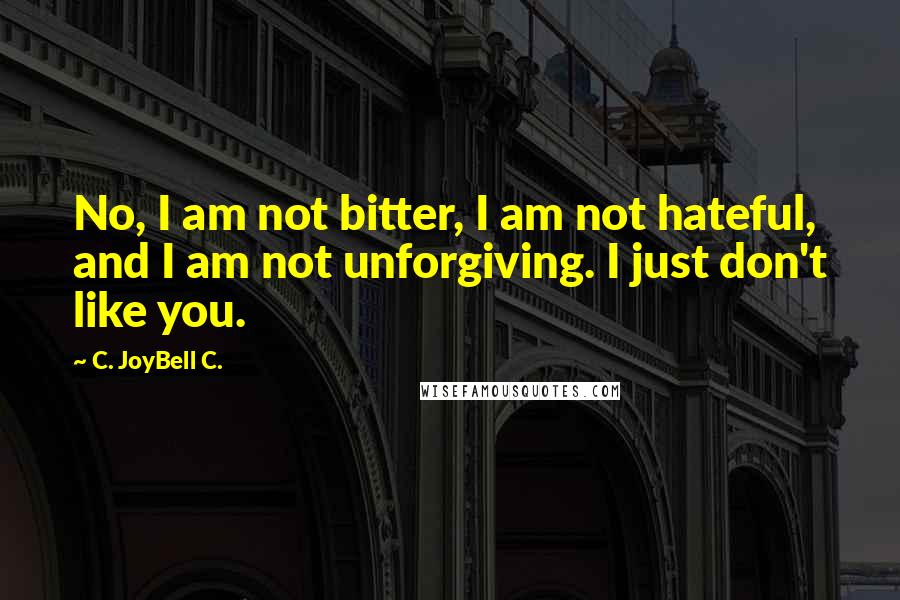 C. JoyBell C. Quotes: No, I am not bitter, I am not hateful, and I am not unforgiving. I just don't like you.