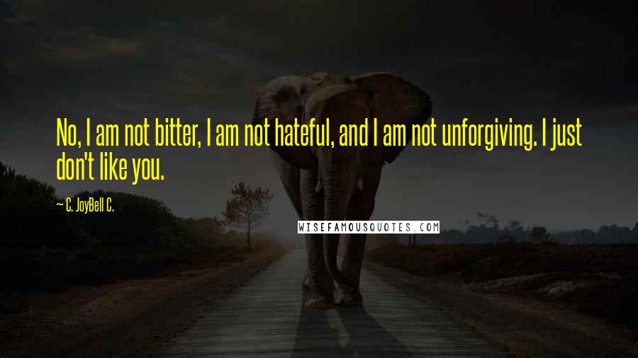 C. JoyBell C. Quotes: No, I am not bitter, I am not hateful, and I am not unforgiving. I just don't like you.