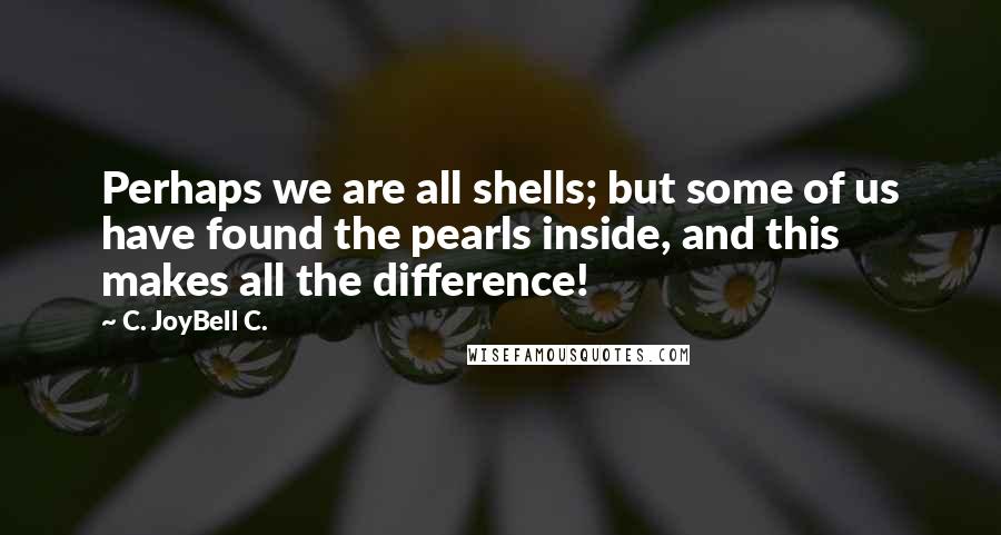 C. JoyBell C. Quotes: Perhaps we are all shells; but some of us have found the pearls inside, and this makes all the difference!