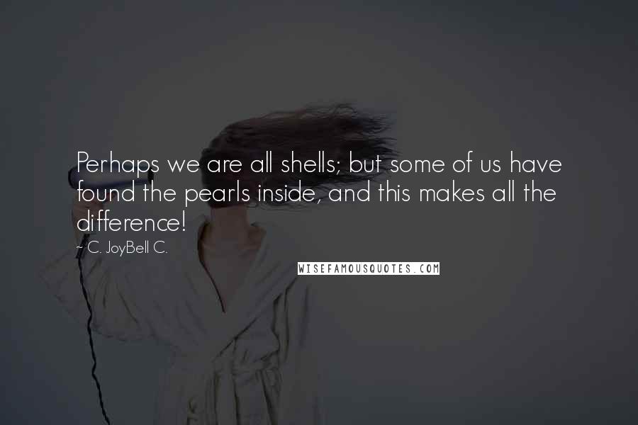 C. JoyBell C. Quotes: Perhaps we are all shells; but some of us have found the pearls inside, and this makes all the difference!