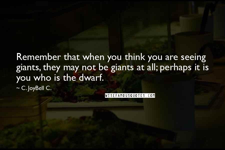 C. JoyBell C. Quotes: Remember that when you think you are seeing giants, they may not be giants at all; perhaps it is you who is the dwarf.