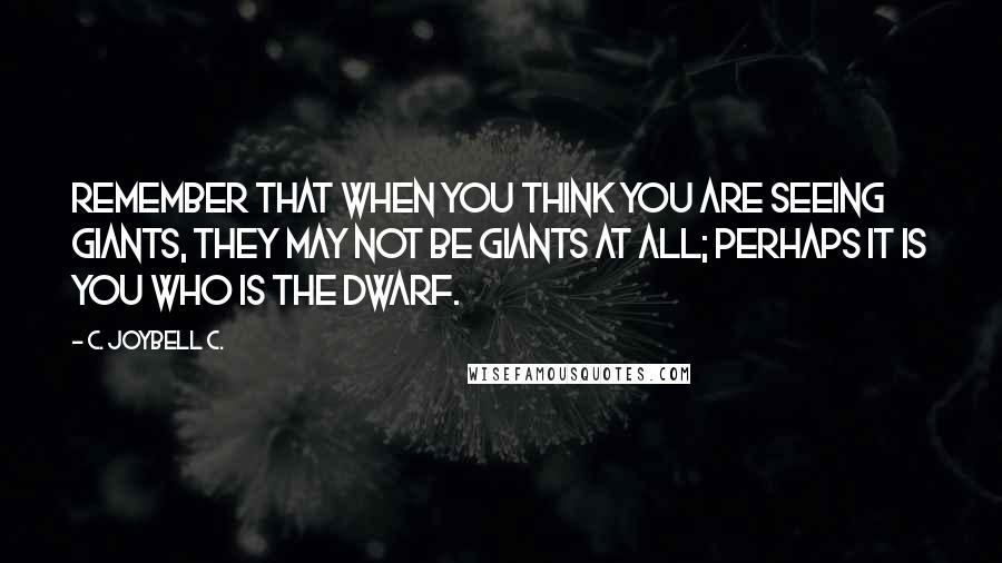 C. JoyBell C. Quotes: Remember that when you think you are seeing giants, they may not be giants at all; perhaps it is you who is the dwarf.