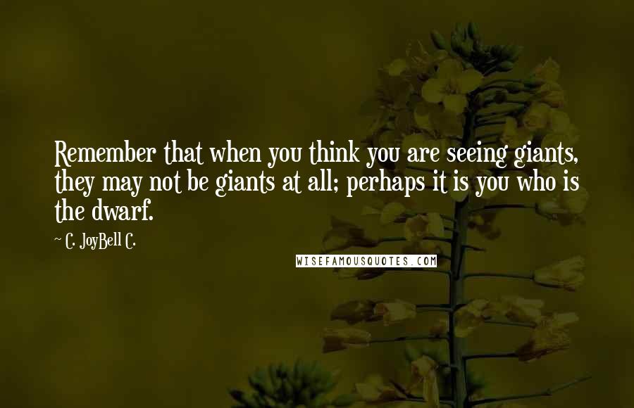 C. JoyBell C. Quotes: Remember that when you think you are seeing giants, they may not be giants at all; perhaps it is you who is the dwarf.