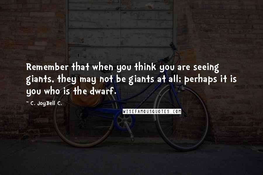 C. JoyBell C. Quotes: Remember that when you think you are seeing giants, they may not be giants at all; perhaps it is you who is the dwarf.