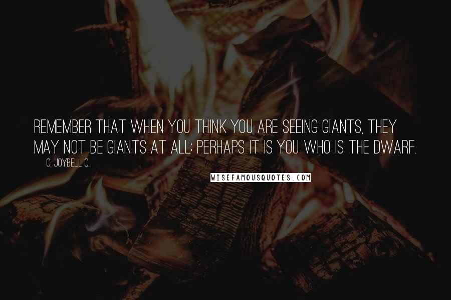 C. JoyBell C. Quotes: Remember that when you think you are seeing giants, they may not be giants at all; perhaps it is you who is the dwarf.