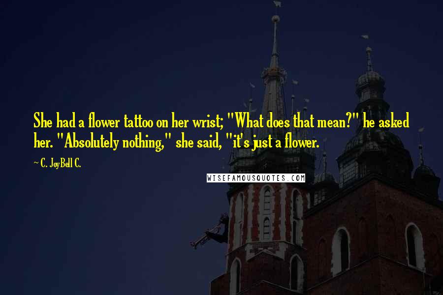 C. JoyBell C. Quotes: She had a flower tattoo on her wrist; "What does that mean?" he asked her. "Absolutely nothing," she said, "it's just a flower.