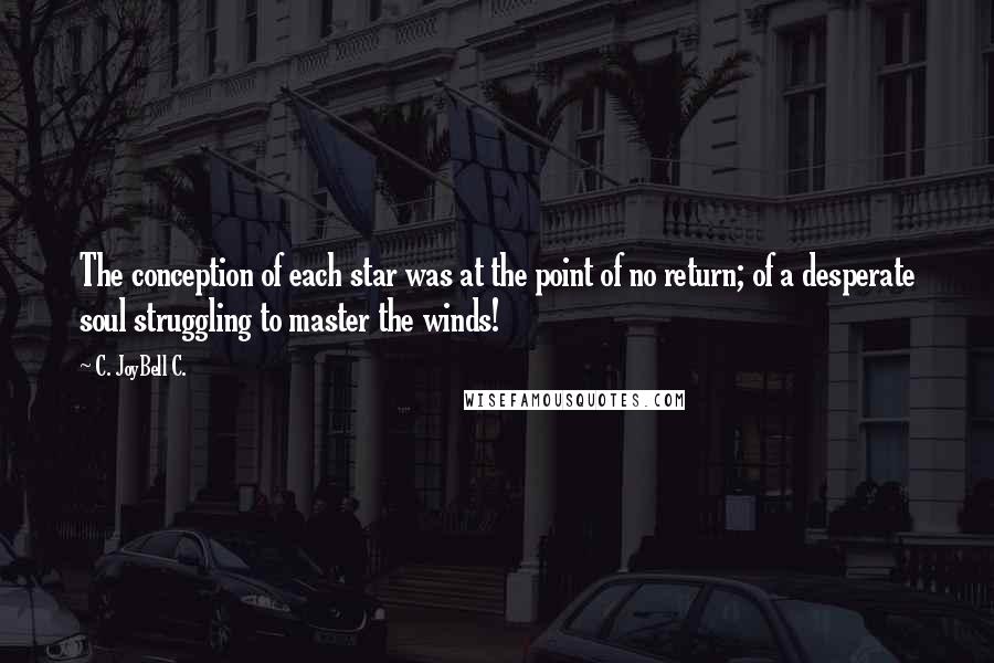 C. JoyBell C. Quotes: The conception of each star was at the point of no return; of a desperate soul struggling to master the winds!