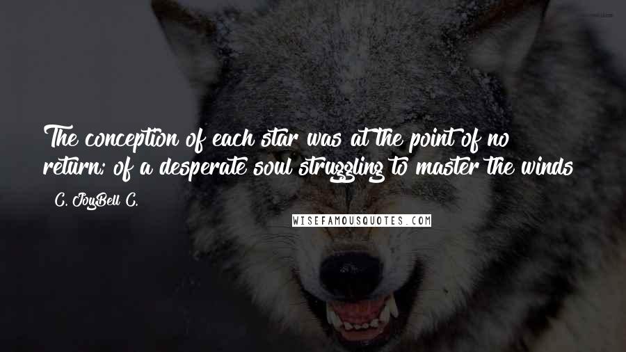 C. JoyBell C. Quotes: The conception of each star was at the point of no return; of a desperate soul struggling to master the winds!