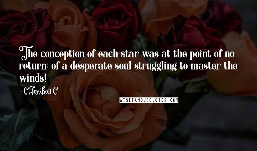 C. JoyBell C. Quotes: The conception of each star was at the point of no return; of a desperate soul struggling to master the winds!