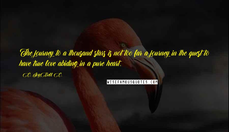 C. JoyBell C. Quotes: The journey to a thousand stars is not too far a journey in the quest to have true love abiding in a pure heart.