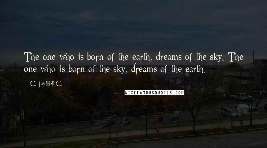 C. JoyBell C. Quotes: The one who is born of the earth, dreams of the sky. The one who is born of the sky, dreams of the earth.
