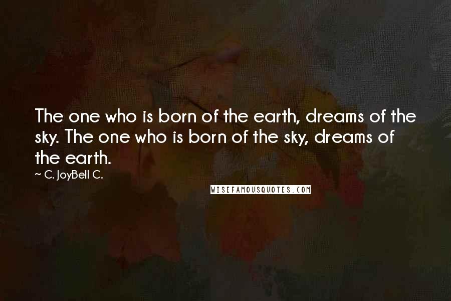 C. JoyBell C. Quotes: The one who is born of the earth, dreams of the sky. The one who is born of the sky, dreams of the earth.