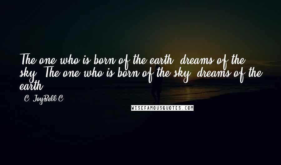 C. JoyBell C. Quotes: The one who is born of the earth, dreams of the sky. The one who is born of the sky, dreams of the earth.