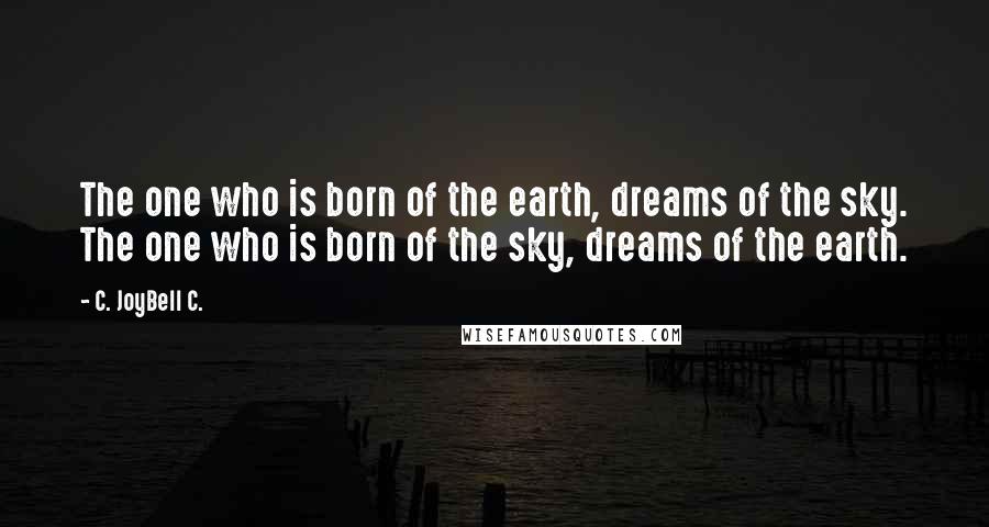 C. JoyBell C. Quotes: The one who is born of the earth, dreams of the sky. The one who is born of the sky, dreams of the earth.