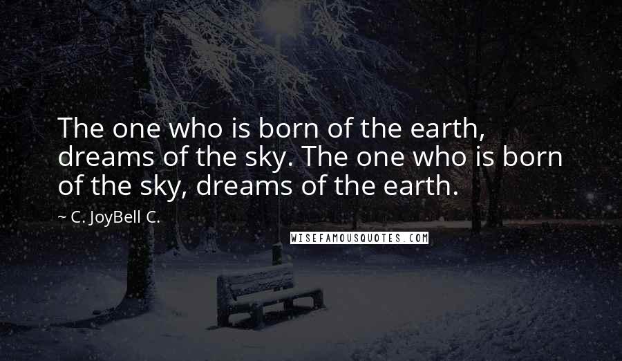 C. JoyBell C. Quotes: The one who is born of the earth, dreams of the sky. The one who is born of the sky, dreams of the earth.