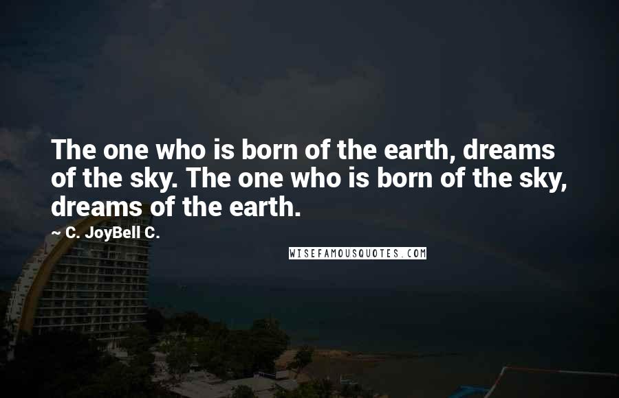 C. JoyBell C. Quotes: The one who is born of the earth, dreams of the sky. The one who is born of the sky, dreams of the earth.