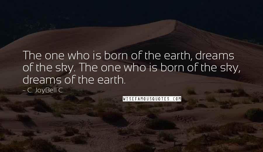 C. JoyBell C. Quotes: The one who is born of the earth, dreams of the sky. The one who is born of the sky, dreams of the earth.