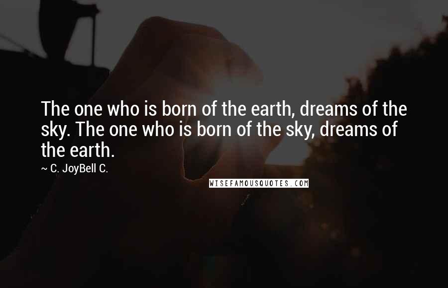 C. JoyBell C. Quotes: The one who is born of the earth, dreams of the sky. The one who is born of the sky, dreams of the earth.