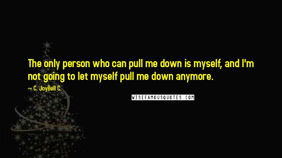 C. JoyBell C. Quotes: The only person who can pull me down is myself, and I'm not going to let myself pull me down anymore.