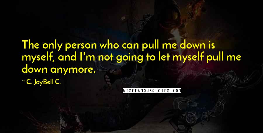 C. JoyBell C. Quotes: The only person who can pull me down is myself, and I'm not going to let myself pull me down anymore.