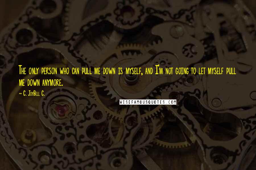 C. JoyBell C. Quotes: The only person who can pull me down is myself, and I'm not going to let myself pull me down anymore.