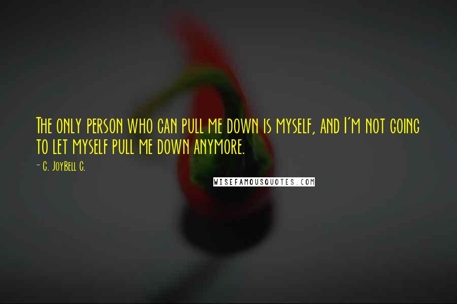 C. JoyBell C. Quotes: The only person who can pull me down is myself, and I'm not going to let myself pull me down anymore.