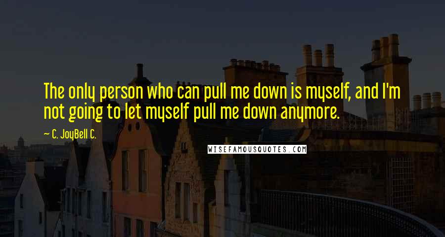 C. JoyBell C. Quotes: The only person who can pull me down is myself, and I'm not going to let myself pull me down anymore.