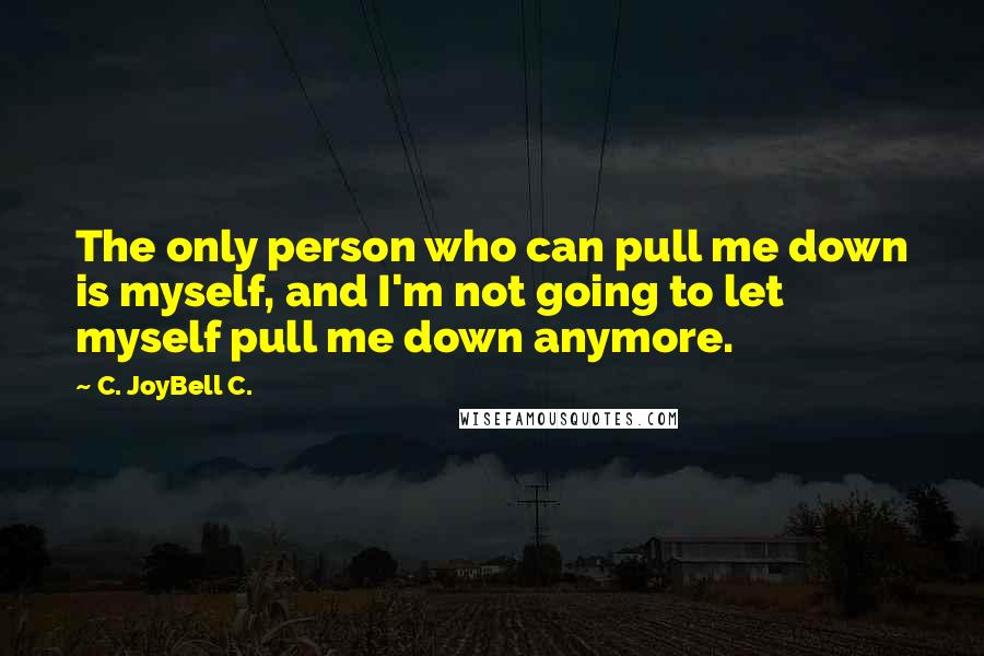 C. JoyBell C. Quotes: The only person who can pull me down is myself, and I'm not going to let myself pull me down anymore.