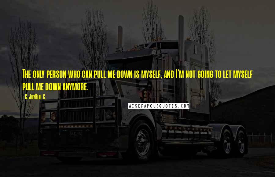 C. JoyBell C. Quotes: The only person who can pull me down is myself, and I'm not going to let myself pull me down anymore.